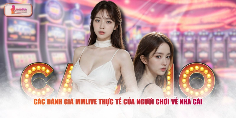 Các đánh giá MMLIVE thực tế của người chơi về nhà cái