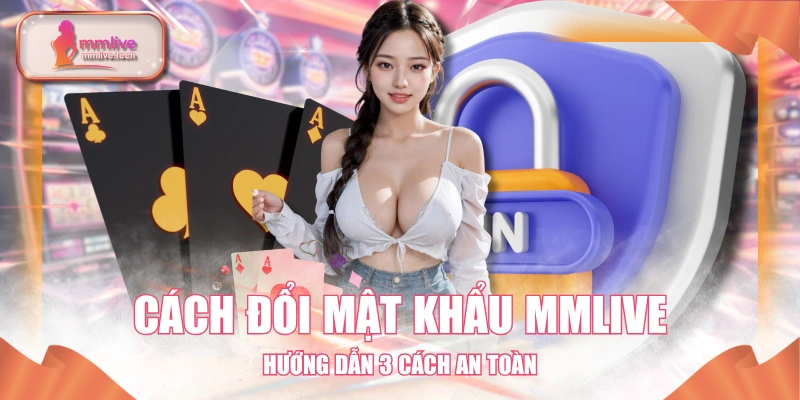 Cách Đổi Mật Khẩu MMLIVE - Hướng Dẫn 3 Cách An Toàn