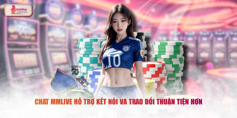 Chat MMLIVE hỗ trợ kết nối và trao đổi thuận tiện hơn