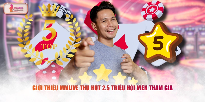 Giới thiệu MMLIVE thu hút 2.5 triệu hội viên tham gia
