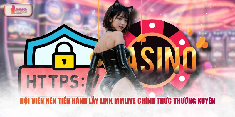 Hội viên nên tiến hành lấy link MMLIVE chính thức thường xuyên