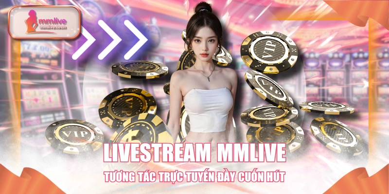 Livestream MMLIVE - Tương Tác Trực Tuyến Đầy Cuốn Hút