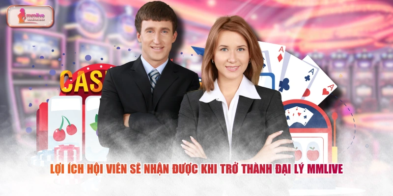 Lợi ích hội viên sẽ nhận được khi trở thành đại lý MMLIVE