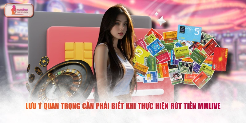 Lưu ý quan trọng cần phải biết khi thực hiện rút tiền MMLIVE