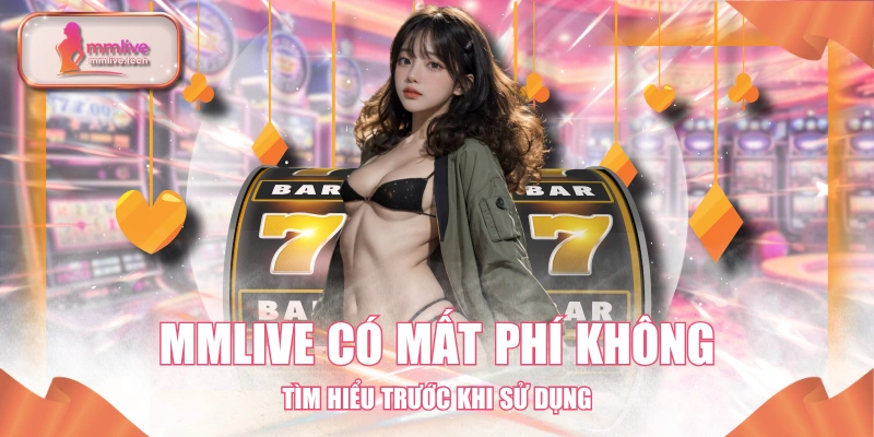 MMLIVE Có Mất Phí Không - Tìm Hiểu Trước Khi Sử Dụng