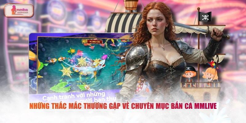 Những thắc mắc thường gặp về chuyên mục bắn cá MMLIVE