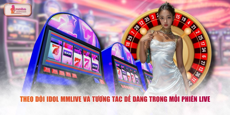 Theo dõi idol MMLIVE và tương tác dễ dàng trong mỗi phiên live