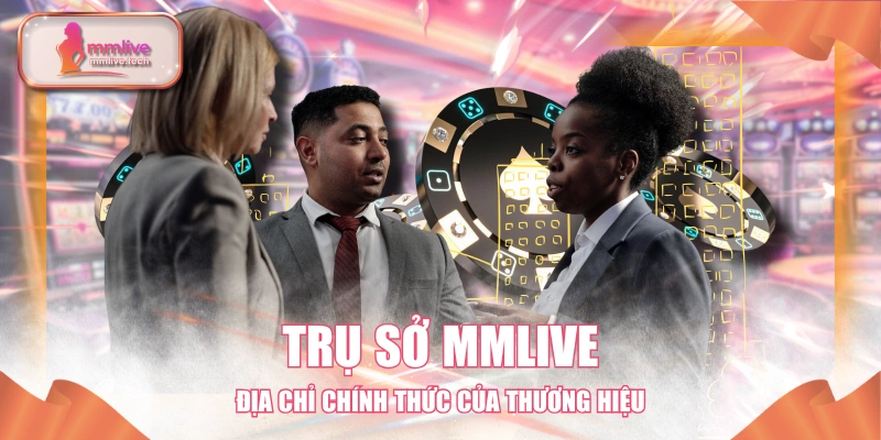 Trụ Sở MMLIVE - Địa Chỉ Chính Thức Của Thương Hiệu